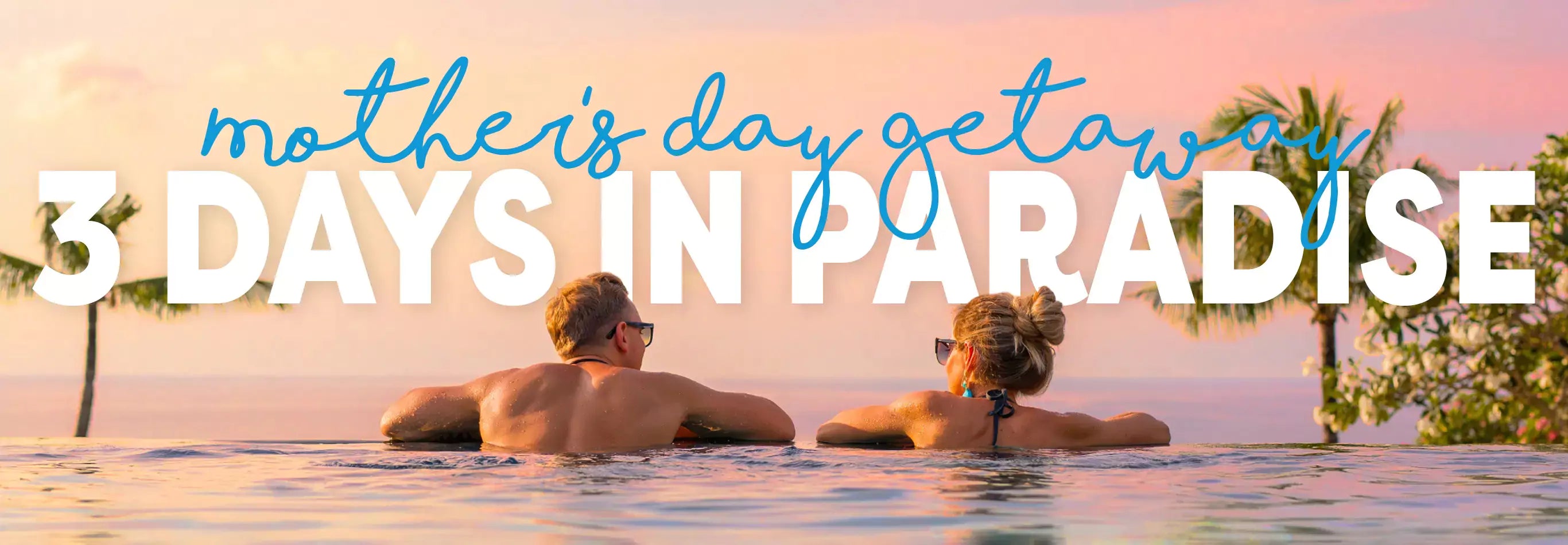 Mother's Day getaway. 3 Days in Paradise